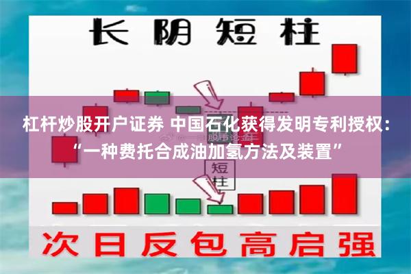 杠杆炒股开户证券 中国石化获得发明专利授权：“一种费托合成油加氢方法及装置”