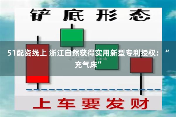 51配资线上 浙江自然获得实用新型专利授权：“充气床”