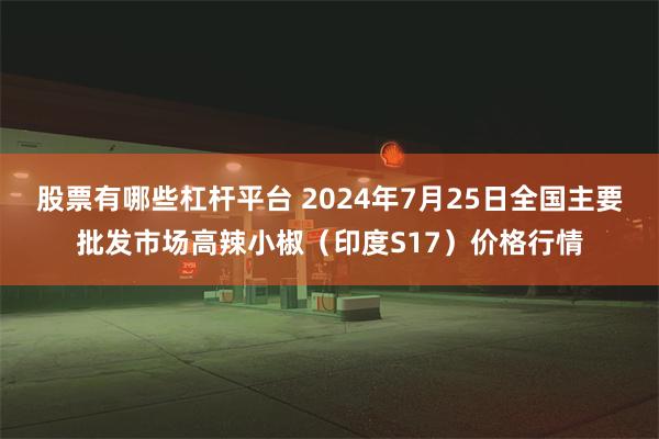 股票有哪些杠杆平台 2024年7月25日全国主要批发市场高辣小椒（印度S17）价格行情