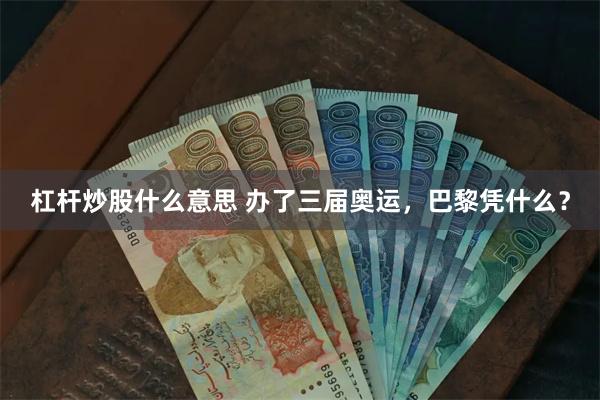 杠杆炒股什么意思 办了三届奥运，巴黎凭什么？