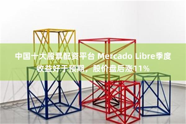 中国十大股票配资平台 Mercado Libre季度收益好于预期，股价盘后涨11%