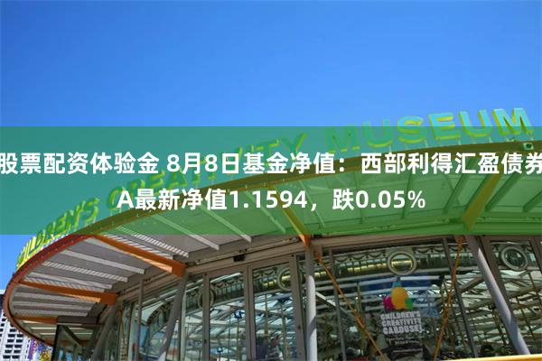 股票配资体验金 8月8日基金净值：西部利得汇盈债券A最新净值1.1594，跌0.05%