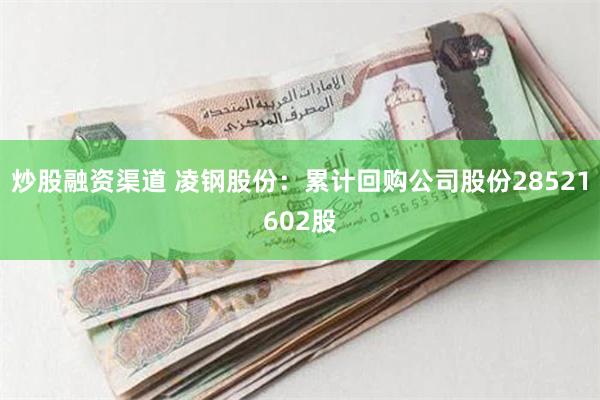 炒股融资渠道 凌钢股份：累计回购公司股份28521602股