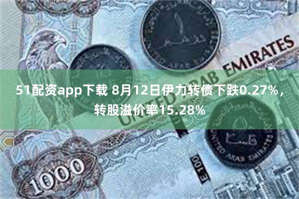 51配资app下载 8月12日伊力转债下跌0.27%，转股溢价率15.28%