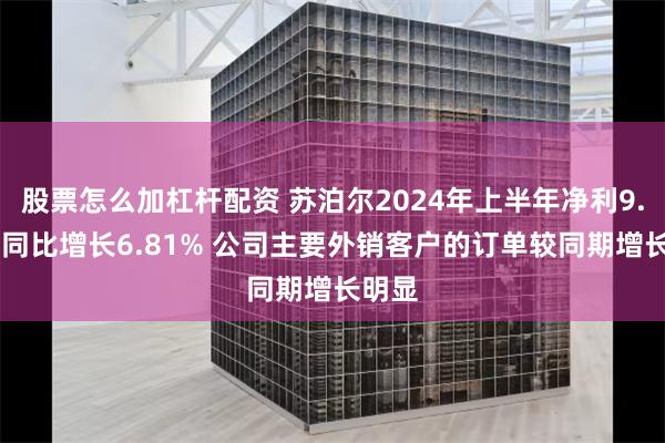 股票怎么加杠杆配资 苏泊尔2024年上半年净利9.41亿同比增长6.81% 公司主要外销客户的订单较同期增长明显