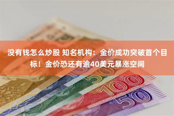 没有钱怎么炒股 知名机构：金价成功突破首个目标！金价恐还有逾40美元暴涨空间