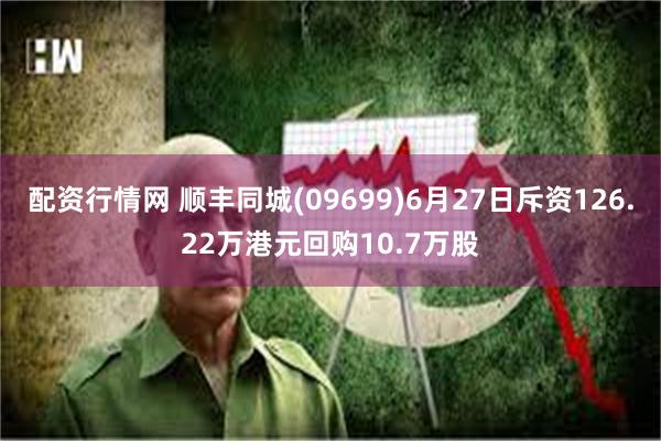 配资行情网 顺丰同城(09699)6月27日斥资126.22万港元回购10.7万股