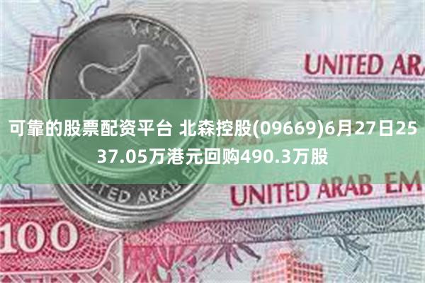 可靠的股票配资平台 北森控股(09669)6月27日2537.05万港元回购490.3万股