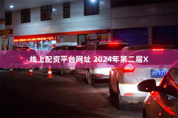 线上配资平台网址 2024年第二届X