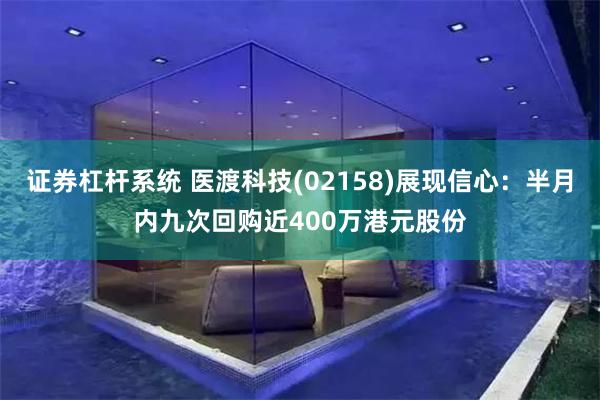 证券杠杆系统 医渡科技(02158)展现信心：半月内九次回购近400万港元股份