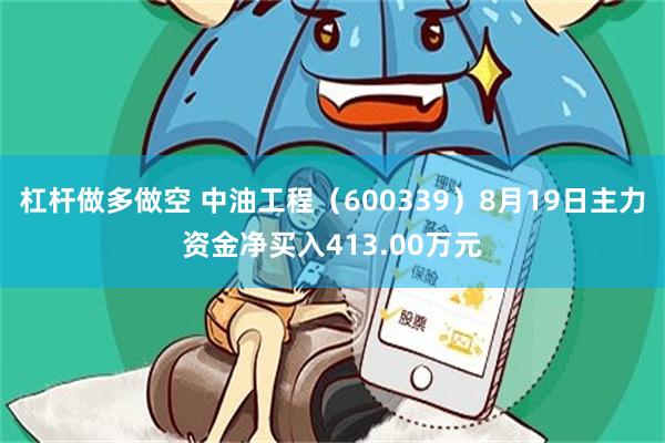 杠杆做多做空 中油工程（600339）8月19日主力资金净买入413.00万元