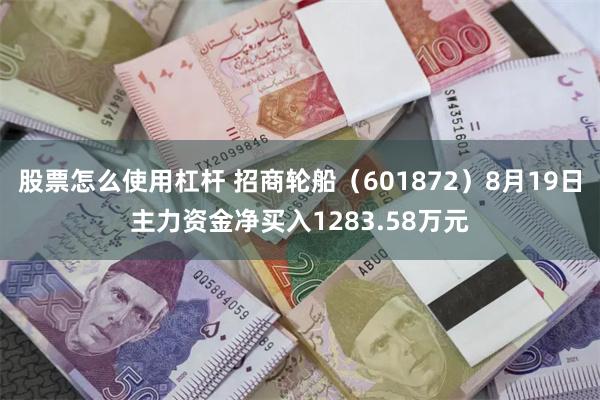 股票怎么使用杠杆 招商轮船（601872）8月19日主力资金净买入1283.58万元