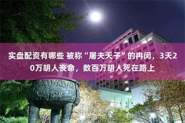 实盘配资有哪些 被称“屠夫天子”的冉闵，3天20万胡人丧命，数百万胡人死在路上