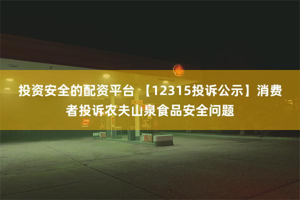 投资安全的配资平台 【12315投诉公示】消费者投诉农夫山泉食品安全问题