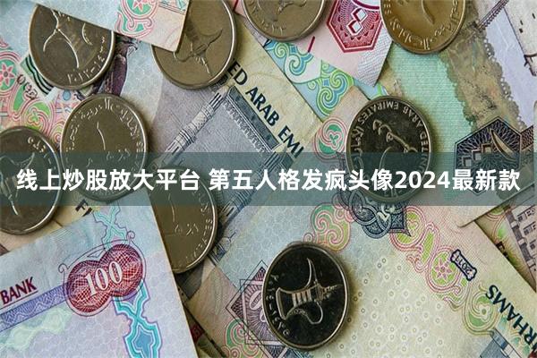 线上炒股放大平台 第五人格发疯头像2024最新款