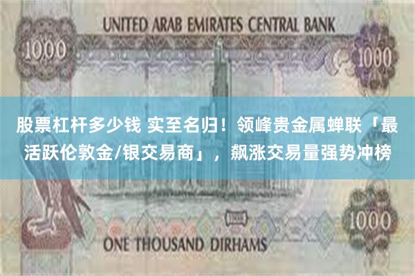 股票杠杆多少钱 实至名归！领峰贵金属蝉联「最活跃伦敦金/银交易商」，飙涨交易量强势冲榜