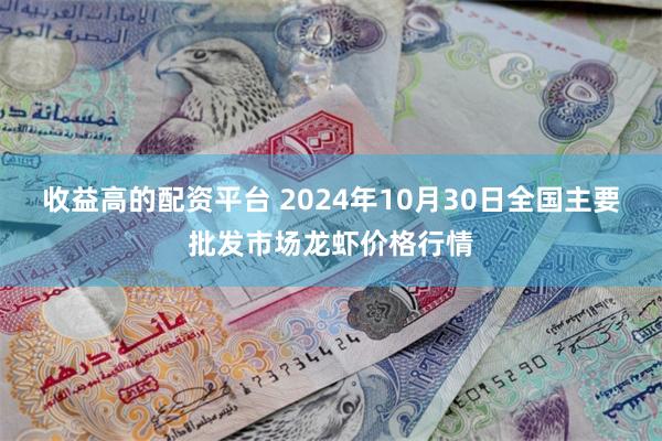 收益高的配资平台 2024年10月30日全国主要批发市场龙虾价格行情