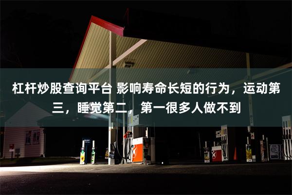 杠杆炒股查询平台 影响寿命长短的行为，运动第三，睡觉第二，第一很多人做不到