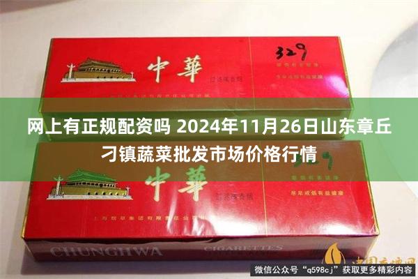 网上有正规配资吗 2024年11月26日山东章丘刁镇蔬菜批发市场价格行情