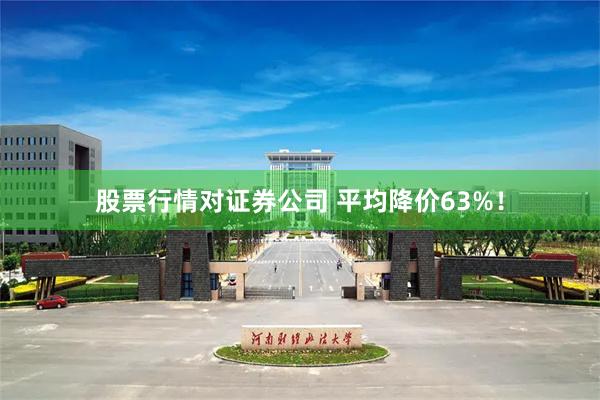 股票行情对证券公司 平均降价63%！