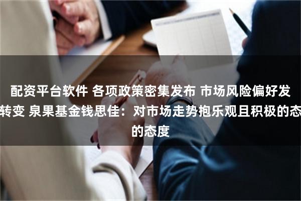 配资平台软件 各项政策密集发布 市场风险偏好发生转变 泉果基金钱思佳：对市场走势抱乐观且积极的态度