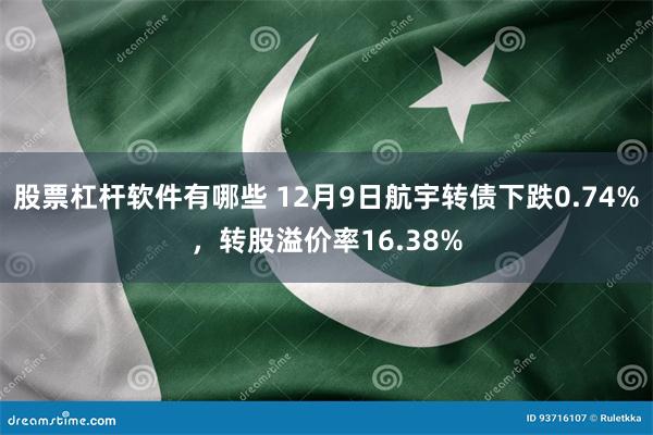 股票杠杆软件有哪些 12月9日航宇转债下跌0.74%，转股溢价率16.38%