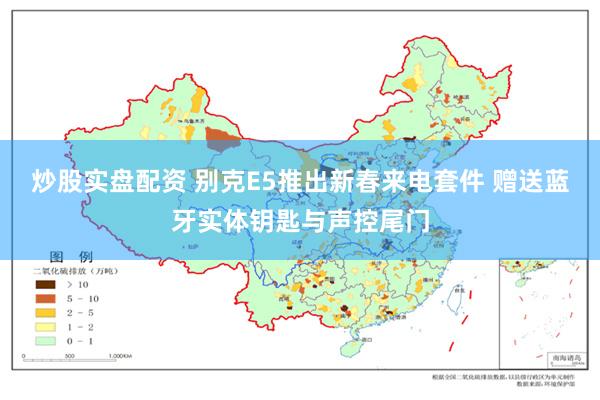 炒股实盘配资 别克E5推出新春来电套件 赠送蓝牙实体钥匙与声控尾门