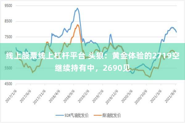 线上股票线上杠杆平台 头狼：黄金体验的2719空继续持有中，2690见