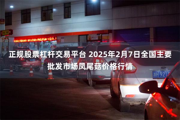 正规股票杠杆交易平台 2025年2月7日全国主要批发市场凤尾菇价格行情