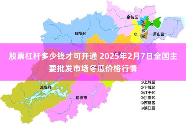 股票杠杆多少钱才可开通 2025年2月7日全国主要批发市场冬瓜价格行情