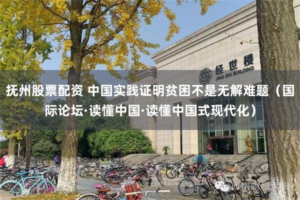 抚州股票配资 中国实践证明贫困不是无解难题（国际论坛·读懂中国·读懂中国式现代化）