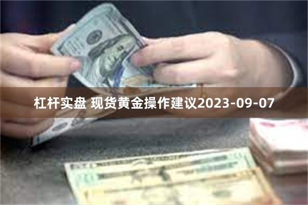 杠杆实盘 现货黄金操作建议2023-09-07