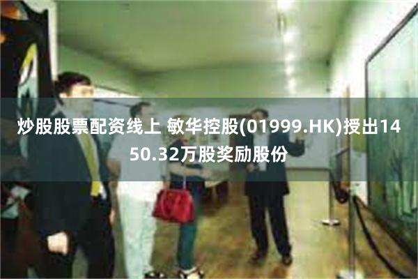 炒股股票配资线上 敏华控股(01999.HK)授出1450.32万股奖励股份